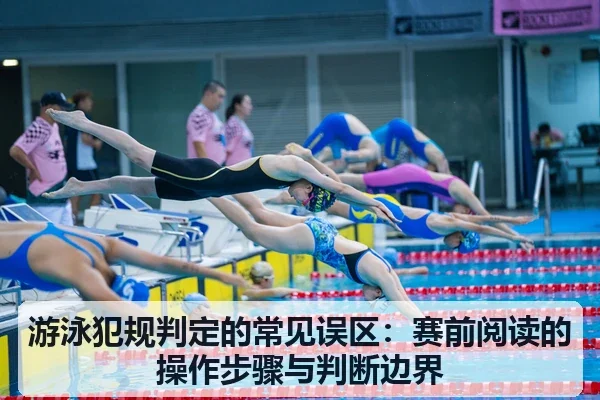 游泳犯规判定的常见误区：赛前阅读的操作步骤与判断边界
